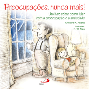 Preocupações, Nunca Mais!: Um Livro Sobre Como Lidar com a Preocupação e Ansiedade