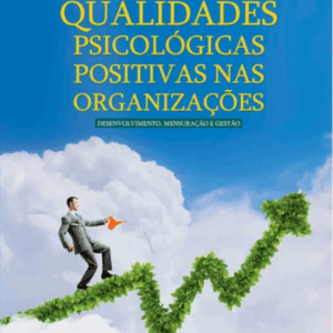 Qualidades Psicológicas Positivas nas Organizações – Desenvolvimento, Mensuração e Gestão