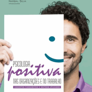 Psicologia Positiva nas Organizações e no Trabalho: Conceitos Fundamentais e Sentidos Aplicados