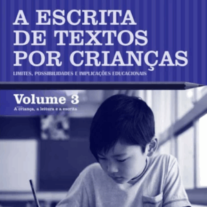 A Escrita de Textos por Crianças: Limites, Possibilidades e Implicações Educacionais – Volume 3
