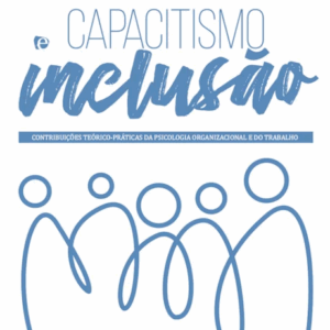 Capacitismo e Inclusão: contribuições teórico-práticas da Psicologia Organizacional e do Trabalho
